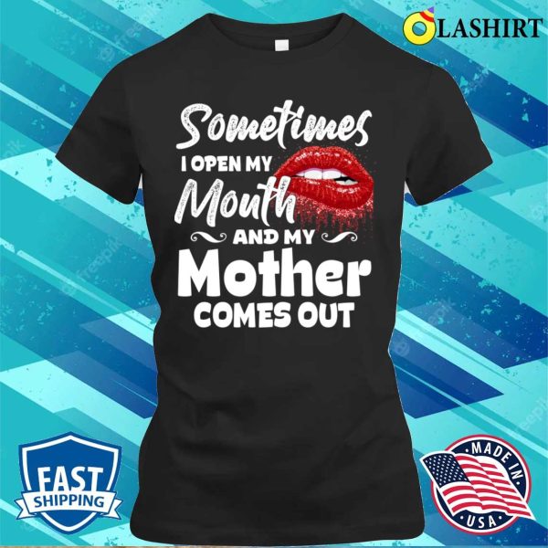 Sometimes When I Open Mouth My Mother Comes Out Funny Mama T-shirt