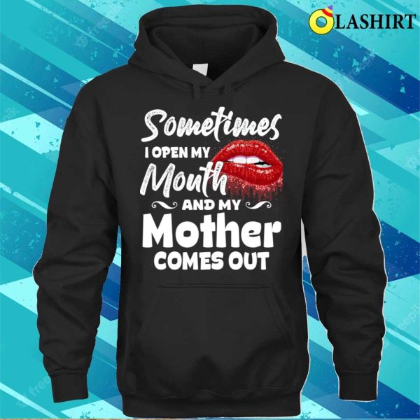 Sometimes When I Open Mouth My Mother Comes Out Funny Mama T-shirt