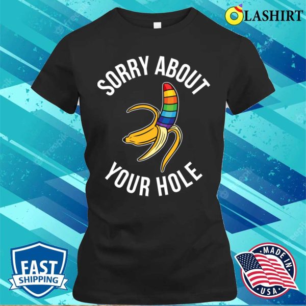 Sorry About Your Hole T-shirt, Sorry About Your Hole Funny Gay Gift T-shirt