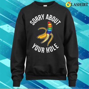 Sorry About Your Hole T shirt Sorry About Your Hole Funny Gay Gift T shirt 4