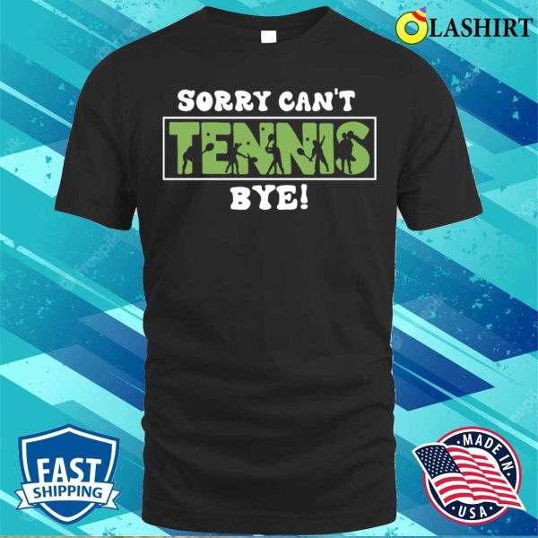 Sorry Can’t Tennis Bye Funny Gift For Tennis Player T-shirt