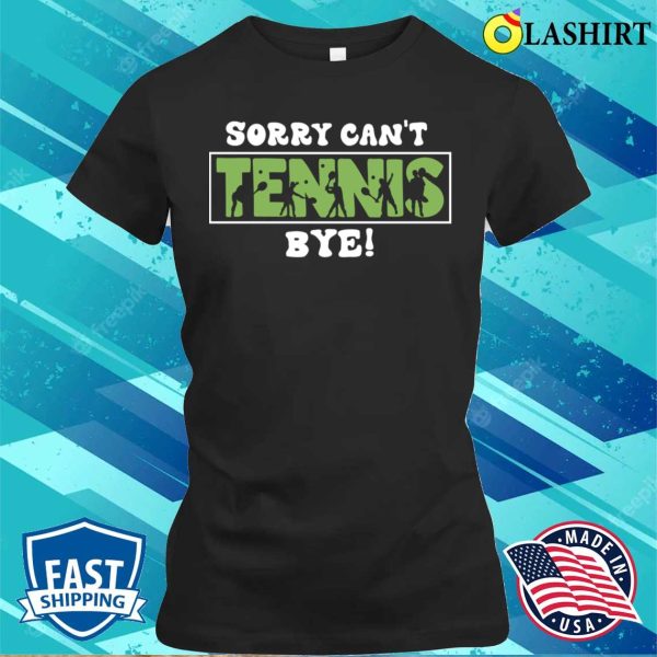 Sorry Can’t Tennis Bye Funny Gift For Tennis Player T-shirt