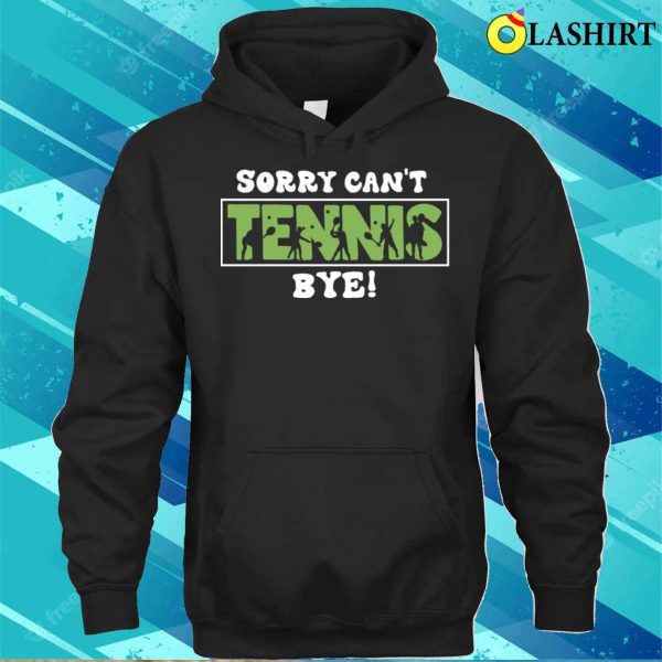 Sorry Can’t Tennis Bye Funny Gift For Tennis Player T-shirt