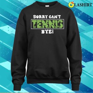 Sorry Cant Tennis Bye Funny Gift For Tennis Player T shirt 4