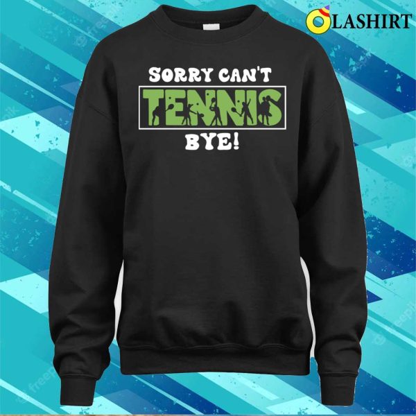 Sorry Can’t Tennis Bye Funny Gift For Tennis Player T-shirt