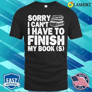 Sorry I Cant I Have To Finish My Book Funny Education Reading Lovers Gifts T shirt 1