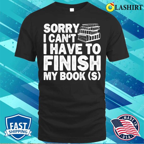 Sorry I Cant I Have To Finish My Book Funny Education Reading Lovers Gifts T-shirt