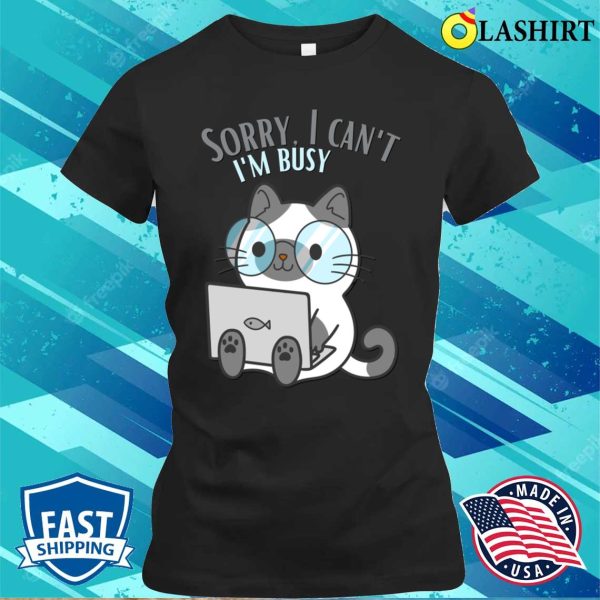 Sorry I Cant Im Busy Cat In Glasses Funny Sarcastic Messages Sayings And Quotes T-shirt