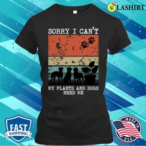 Sorry I Cant My Plants And Dogs Need Me Funny Gardener Quote T-shirt 1 Sorry I Cant My Plants And Dogs Need Me Funny Gardener Quote T shirt 2