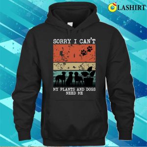 Sorry I Cant My Plants And Dogs Need Me Funny Gardener Quote T-shirt 2 Sorry I Cant My Plants And Dogs Need Me Funny Gardener Quote T shirt 3