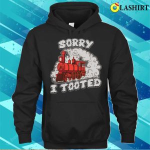 Sorry I Tooted Funny Train Gift T shirt 3