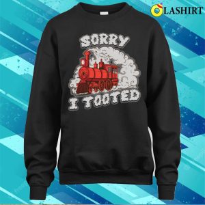 Sorry I Tooted Funny Train Gift T shirt 4