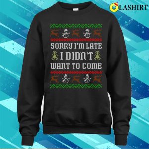 Sorry Im Late Christmas T-shirt, Sorry Im Late Funny Sarcastic Ugly Christmas Party T-shirt 3 Sorry Im Late Christmas T shirt Sorry Im Late Funny Sarcastic Ugly Christmas Party T shirt 4