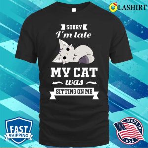 Sorry Im Late My Cat Was Sitting On Me Funny T shirt 1