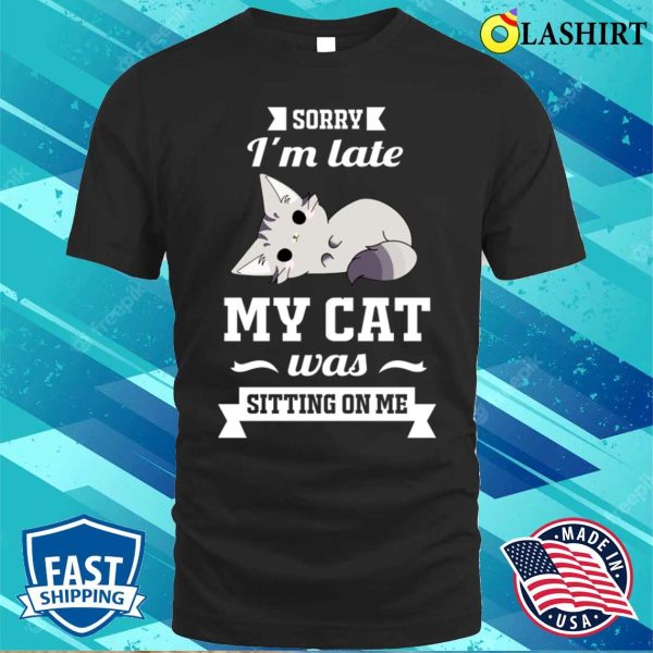 Sorry I’m Late My Cat Was Sitting On Me Funny T-shirt