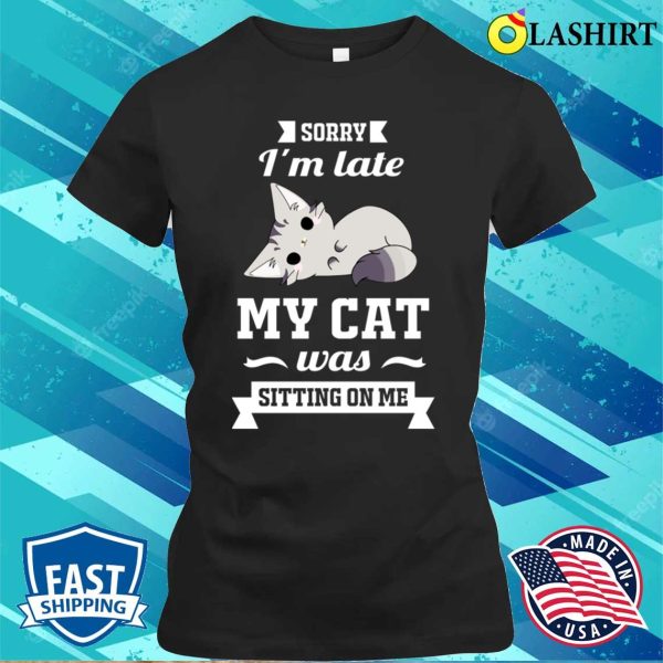 Sorry I’m Late My Cat Was Sitting On Me Funny T-shirt