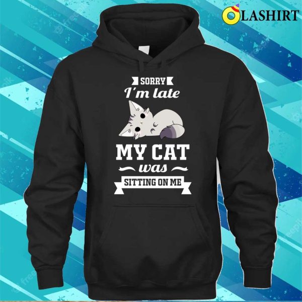 Sorry I’m Late My Cat Was Sitting On Me Funny T-shirt