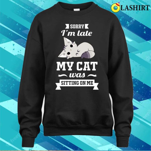 Sorry I’m Late My Cat Was Sitting On Me Funny T-shirt