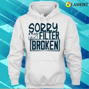 Sorry My Filter Is Broken Funny Men Wom Shirt Sorry My Filter Is Broken Funny Men Women Shirt 3