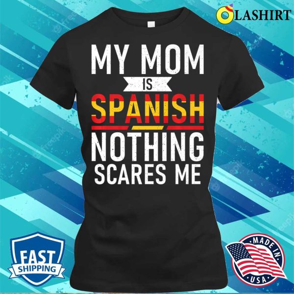 Spain My Mom Is Spanish Nothing Scares Me Funny Spain Child Premium T-shirt , Trending Shirt