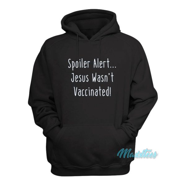 Spoiler Alert Jesus Wasn’t Vaccinated Hoodie