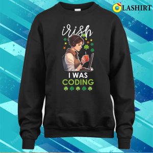 St Patricks Day Women T shirt Irish I Was Coding Funny St Patricks Day Coder Girls Gift T shirt 4