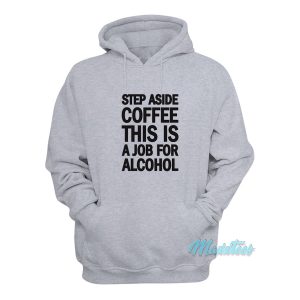 Step Aside Coffee This Is A Job For Alcohol Hoodie 1