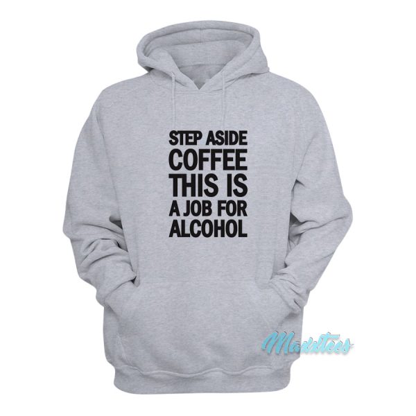 Step Aside Coffee This Is A Job For Alcohol Hoodie