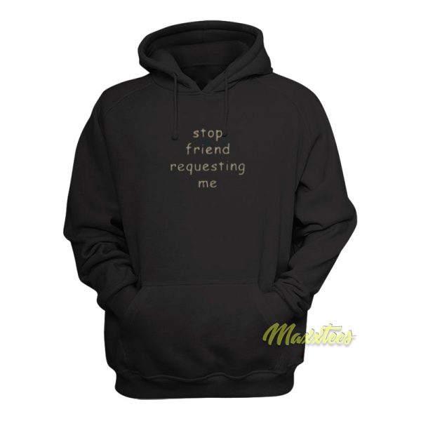 Stop Friend Requesting Me Hoodie