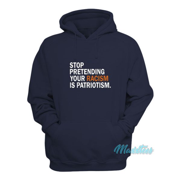 Stop Pretending Your Racism Is Patriotism Hoodie