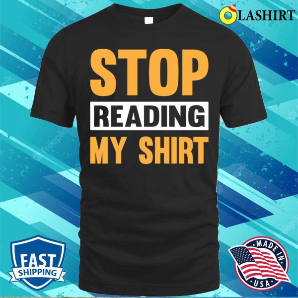 Stop Read My Funny T-shirt, Stop Reading The Shirt T-shirt