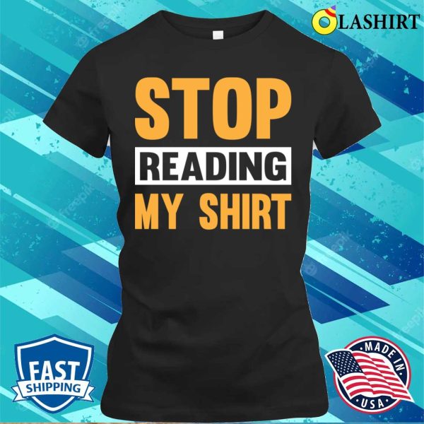 Stop Read My Funny T-shirt, Stop Reading The Shirt T-shirt