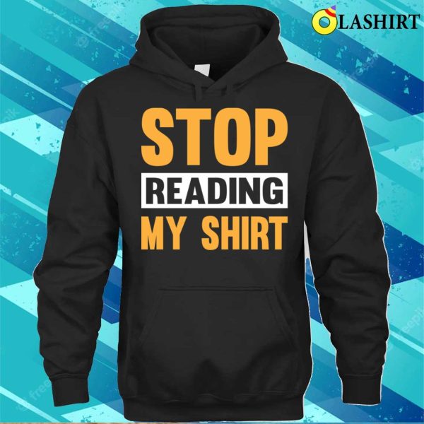 Stop Read My Funny T-shirt, Stop Reading The Shirt T-shirt