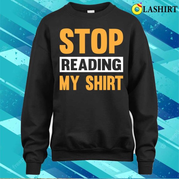 Stop Read My Funny T-shirt, Stop Reading The Shirt T-shirt