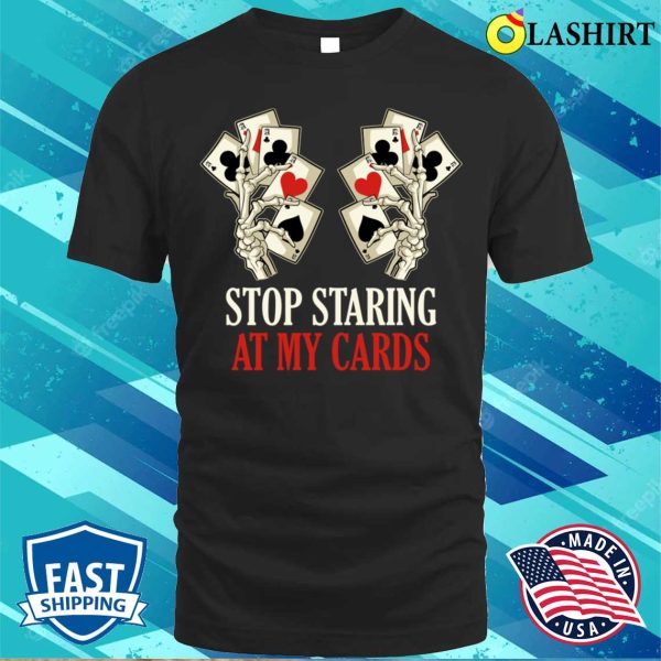 Stop Staring At My Cards T-shirt, Stop Staring At My Cards Funny Poker Gift T-shirt