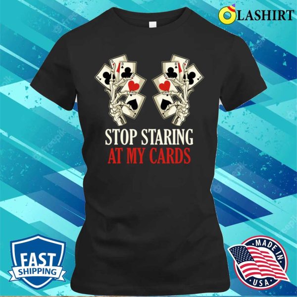 Stop Staring At My Cards T-shirt, Stop Staring At My Cards Funny Poker Gift T-shirt