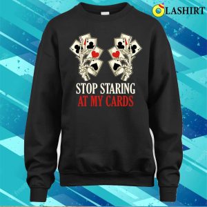 Stop Staring At My Cards T shirt Stop Staring At My Cards Funny Poker Gift T shirt 4