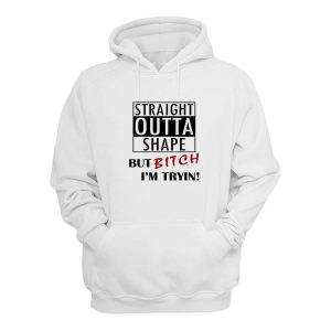 Straight Outta Shape But Bitch Im Tryin Hoodie 1