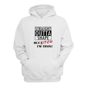 Straight Outta Shape But Bitch Im Tryin Hoodie 2