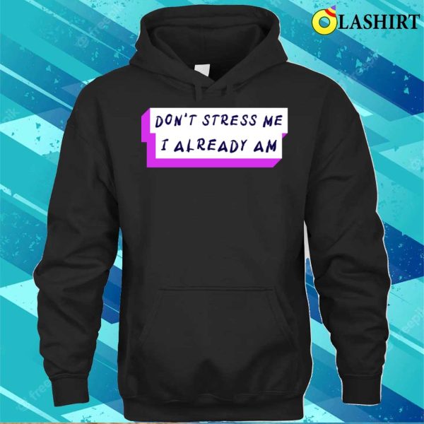 Stressed Out T-shirt, Don’t Stress Me I Already Am T-shirt