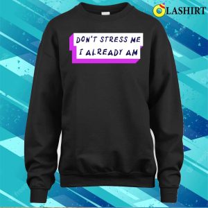 Stressed Out T shirt Dont Stress Me I Already Am T shirt 4