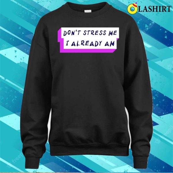 Stressed Out T-shirt, Don’t Stress Me I Already Am T-shirt