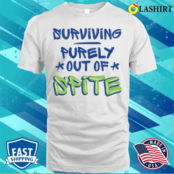 Surviving Purely Out Of Spite Funny Sarcasm Quotes T-shirt