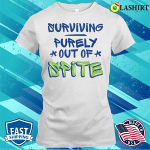Surviving Purely Out Of Spite Funny Sarcasm Quotes T shirt 2