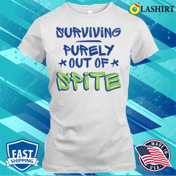 Surviving Purely Out Of Spite Funny Sarcasm Quotes T-shirt