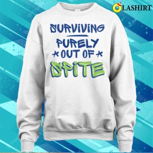 Surviving Purely Out Of Spite Funny Sarcasm Quotes T shirt 3