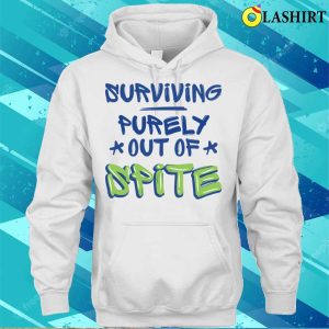 Surviving Purely Out Of Spite Funny Sarcasm Quotes T shirt 4