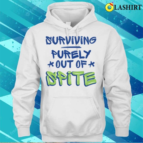 Surviving Purely Out Of Spite Funny Sarcasm Quotes T-shirt