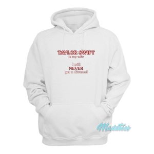 Taylor Swift Is My Wife I Will Never Get A Divorce Hoodie 2 1