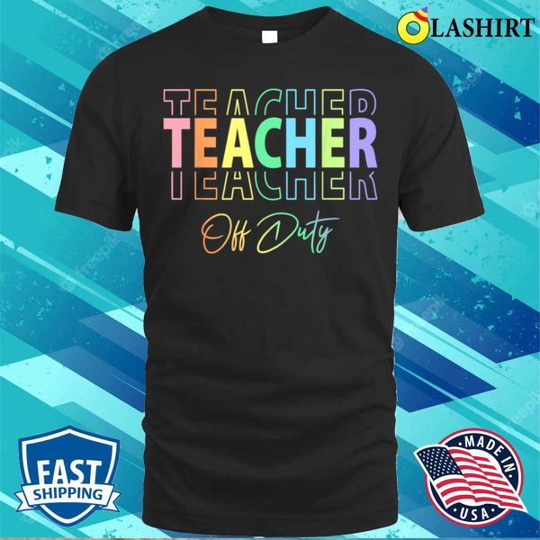 Teacher Off Duty Hello Summer Funny End Of School Year T-shirt